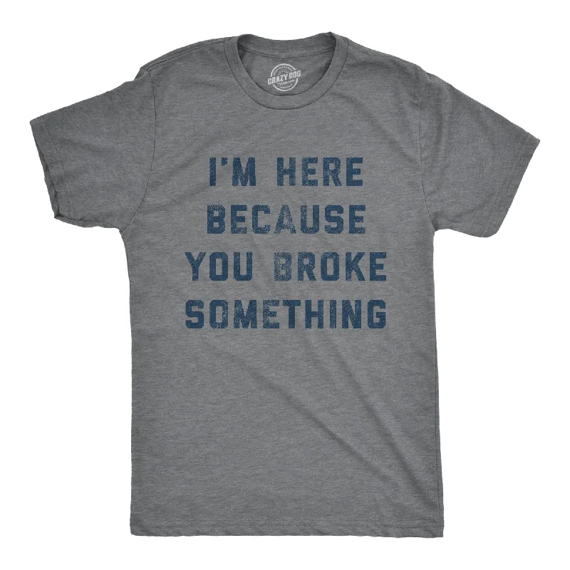 T-Shirt For Custom Art Designs-I'm Here Because You Broke Something Men's T Shirt